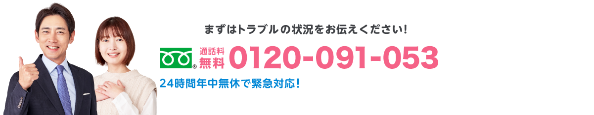 まずはトラブルの状況をお伝えください！通話料無料0120-091-053 24時間年中無休で緊急対応！